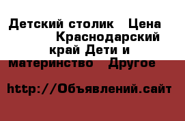 Детский столик › Цена ­ 4 000 - Краснодарский край Дети и материнство » Другое   